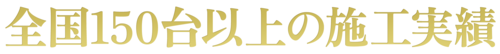 全国150台以上の施工実績